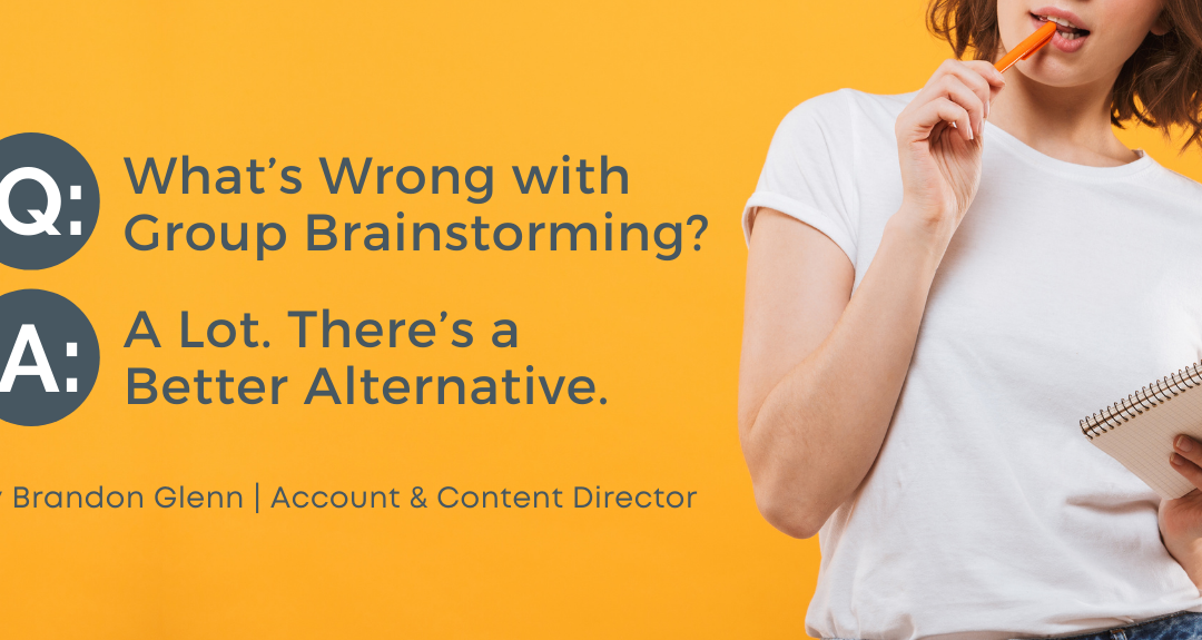 What’s Wrong with Group Brainstorming? A Lot. Here’s a Better Alternative.